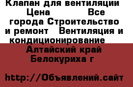 Клапан для вентиляции › Цена ­ 5 000 - Все города Строительство и ремонт » Вентиляция и кондиционирование   . Алтайский край,Белокуриха г.